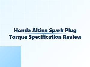 Honda Altina Spark Plug Torque Specification Reviewed