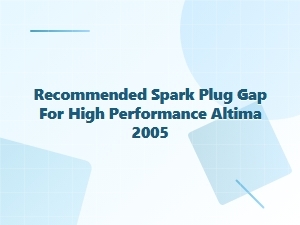 Recommended Spark Plug Gap Specifications for High Performance Altima